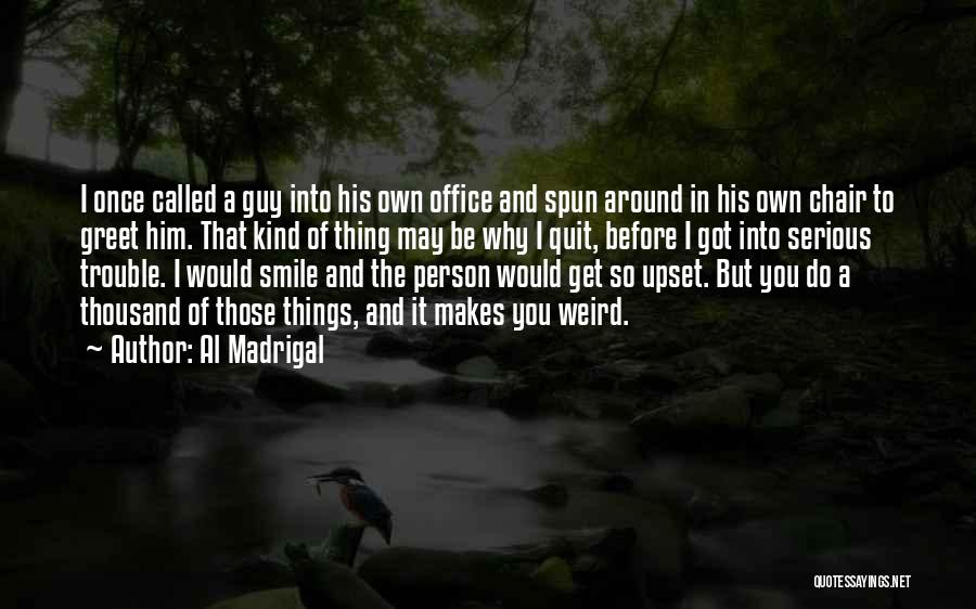 Al Madrigal Quotes: I Once Called A Guy Into His Own Office And Spun Around In His Own Chair To Greet Him. That