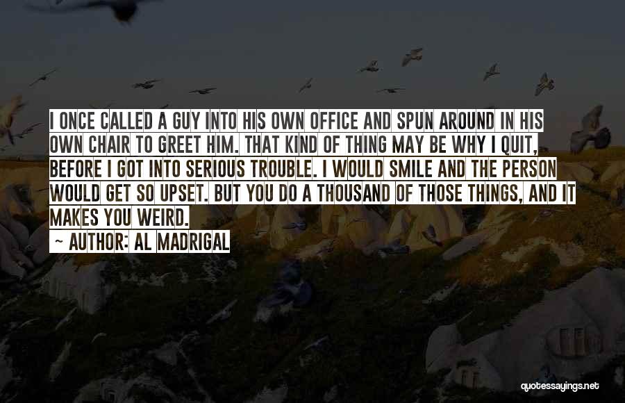 Al Madrigal Quotes: I Once Called A Guy Into His Own Office And Spun Around In His Own Chair To Greet Him. That