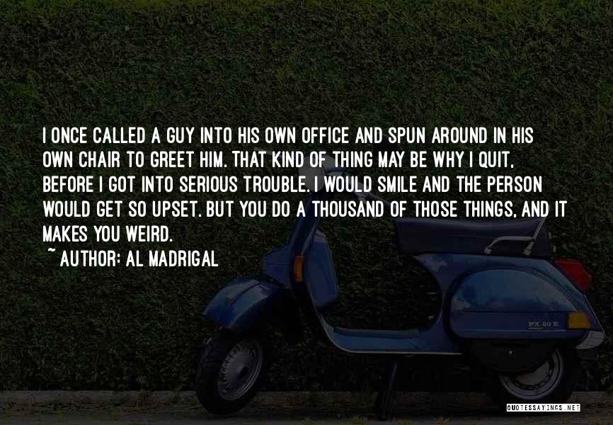 Al Madrigal Quotes: I Once Called A Guy Into His Own Office And Spun Around In His Own Chair To Greet Him. That