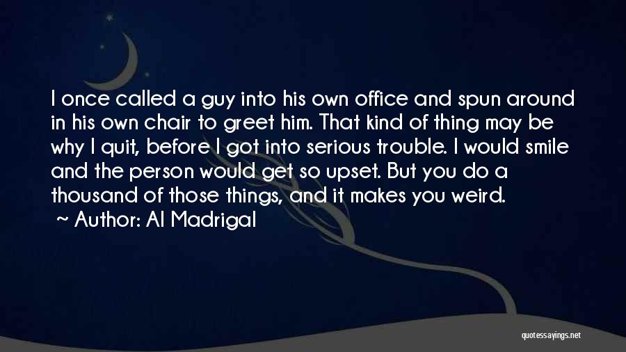 Al Madrigal Quotes: I Once Called A Guy Into His Own Office And Spun Around In His Own Chair To Greet Him. That