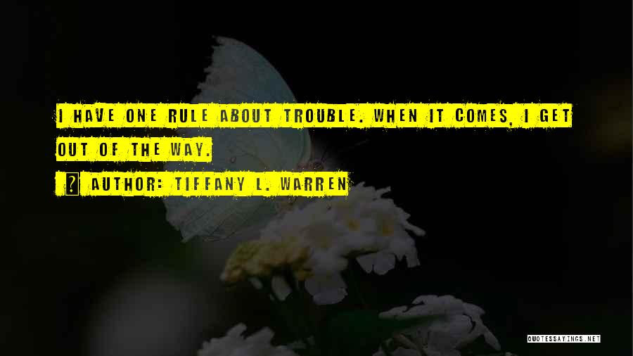 Tiffany L. Warren Quotes: I Have One Rule About Trouble. When It Comes, I Get Out Of The Way.