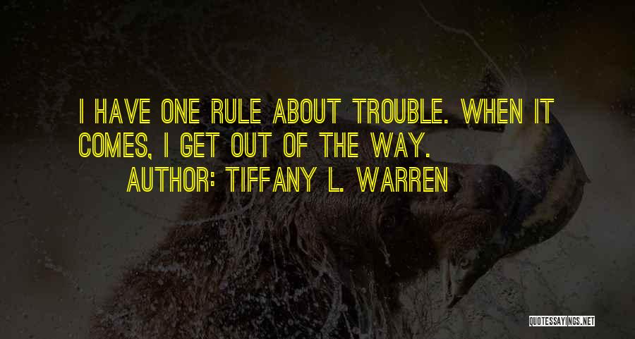 Tiffany L. Warren Quotes: I Have One Rule About Trouble. When It Comes, I Get Out Of The Way.