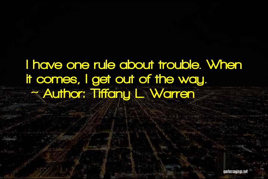 Tiffany L. Warren Quotes: I Have One Rule About Trouble. When It Comes, I Get Out Of The Way.