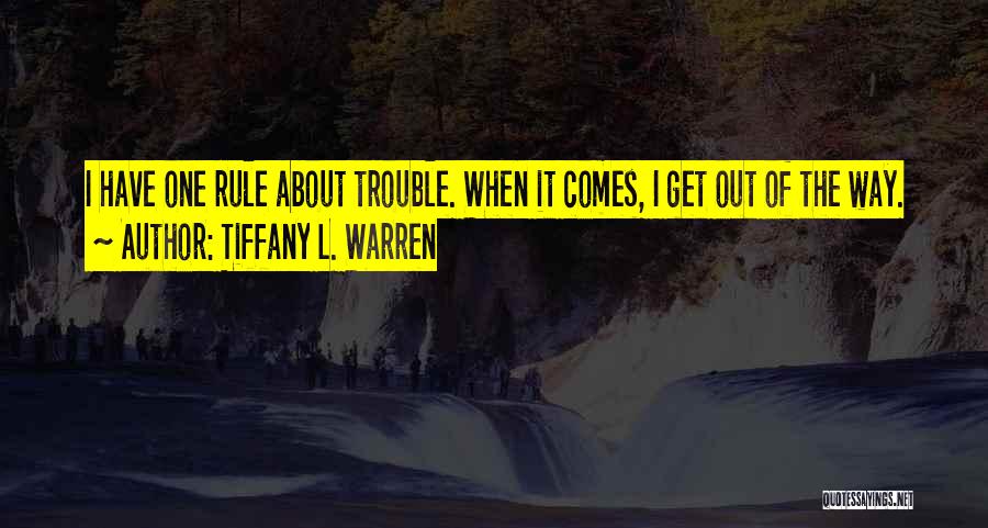 Tiffany L. Warren Quotes: I Have One Rule About Trouble. When It Comes, I Get Out Of The Way.