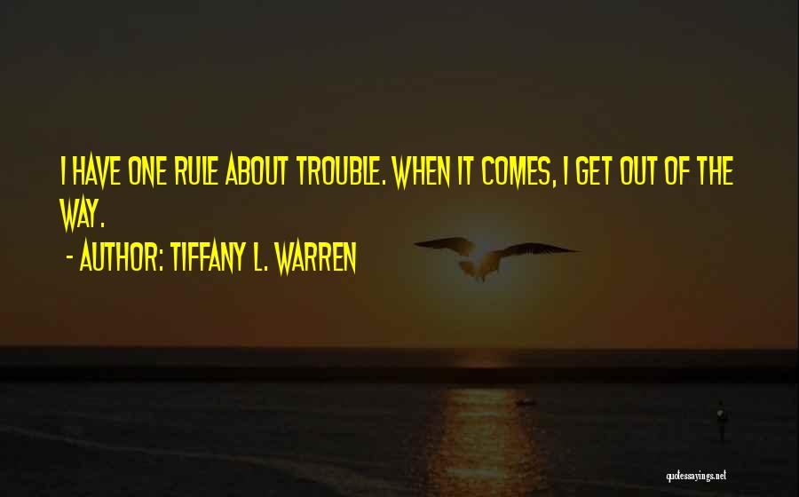 Tiffany L. Warren Quotes: I Have One Rule About Trouble. When It Comes, I Get Out Of The Way.