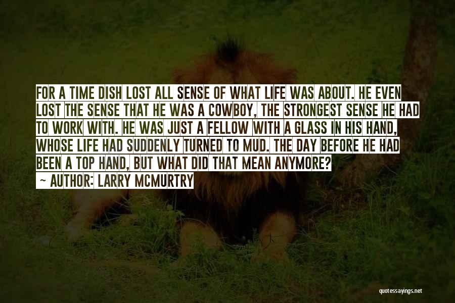 Larry McMurtry Quotes: For A Time Dish Lost All Sense Of What Life Was About. He Even Lost The Sense That He Was