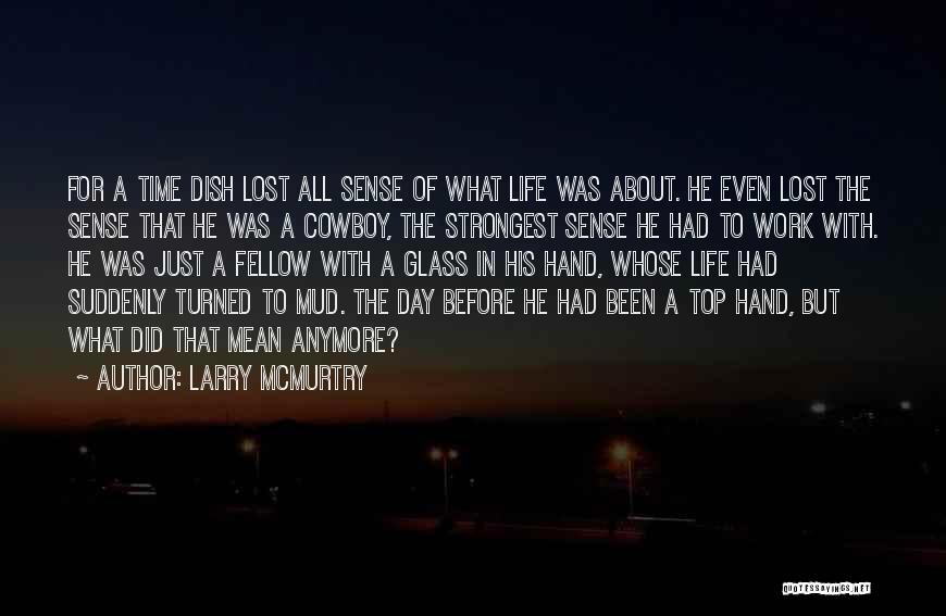 Larry McMurtry Quotes: For A Time Dish Lost All Sense Of What Life Was About. He Even Lost The Sense That He Was