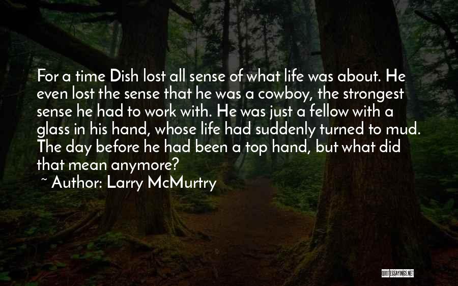 Larry McMurtry Quotes: For A Time Dish Lost All Sense Of What Life Was About. He Even Lost The Sense That He Was