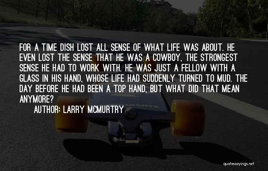 Larry McMurtry Quotes: For A Time Dish Lost All Sense Of What Life Was About. He Even Lost The Sense That He Was