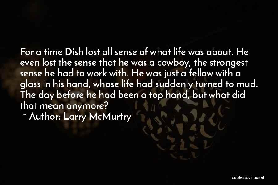 Larry McMurtry Quotes: For A Time Dish Lost All Sense Of What Life Was About. He Even Lost The Sense That He Was