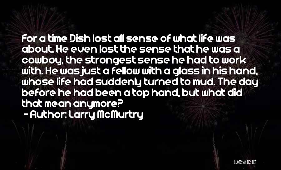 Larry McMurtry Quotes: For A Time Dish Lost All Sense Of What Life Was About. He Even Lost The Sense That He Was