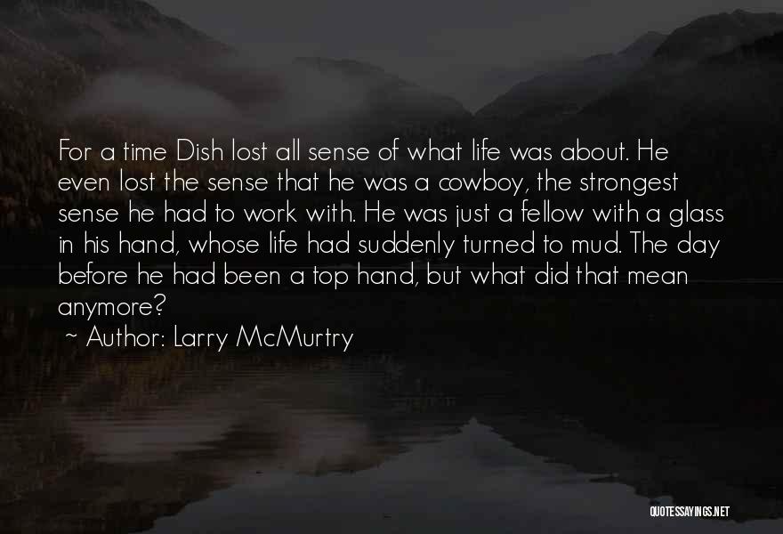 Larry McMurtry Quotes: For A Time Dish Lost All Sense Of What Life Was About. He Even Lost The Sense That He Was