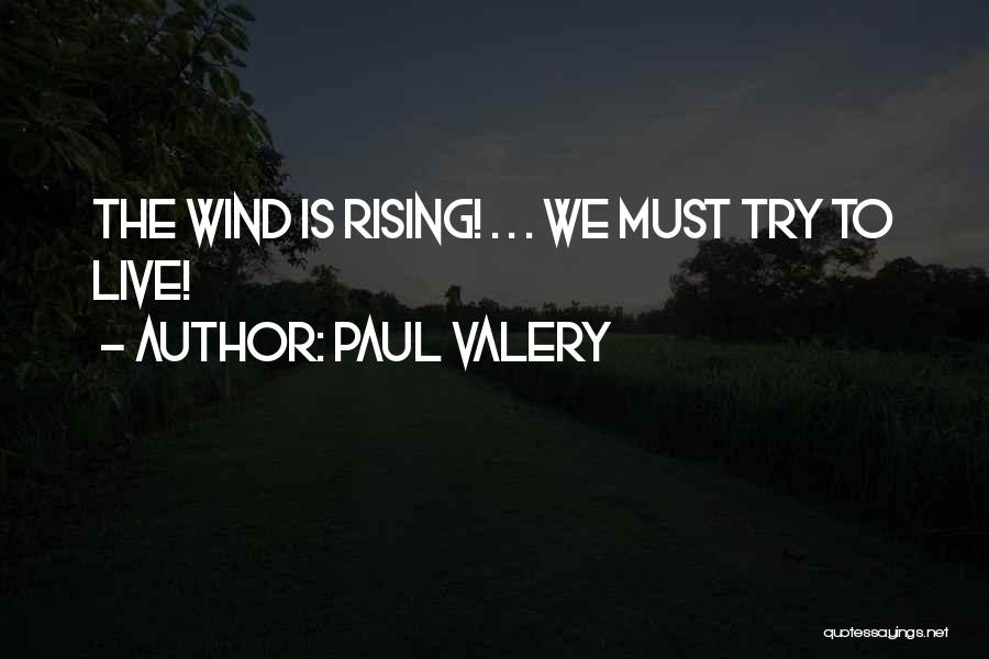 Paul Valery Quotes: The Wind Is Rising! . . . We Must Try To Live!