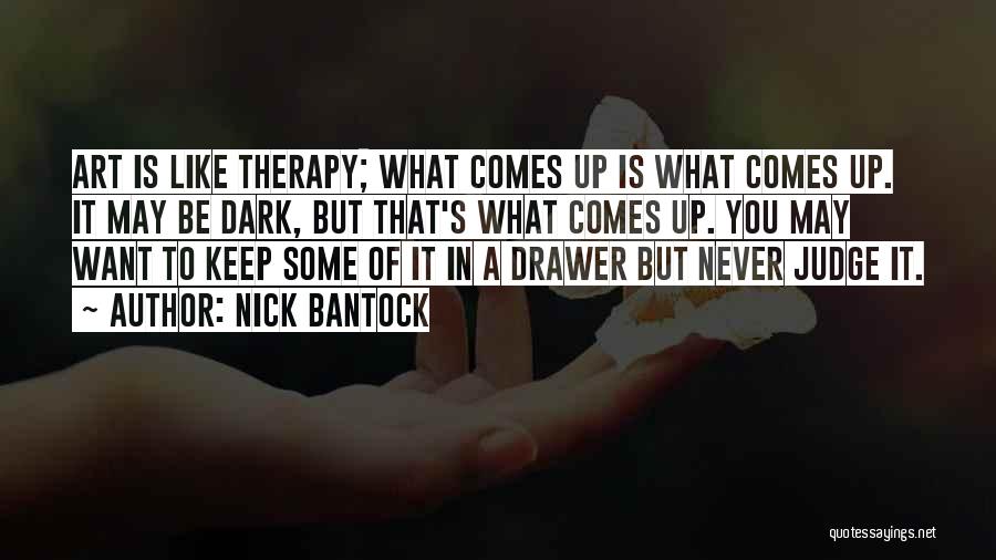 Nick Bantock Quotes: Art Is Like Therapy; What Comes Up Is What Comes Up. It May Be Dark, But That's What Comes Up.