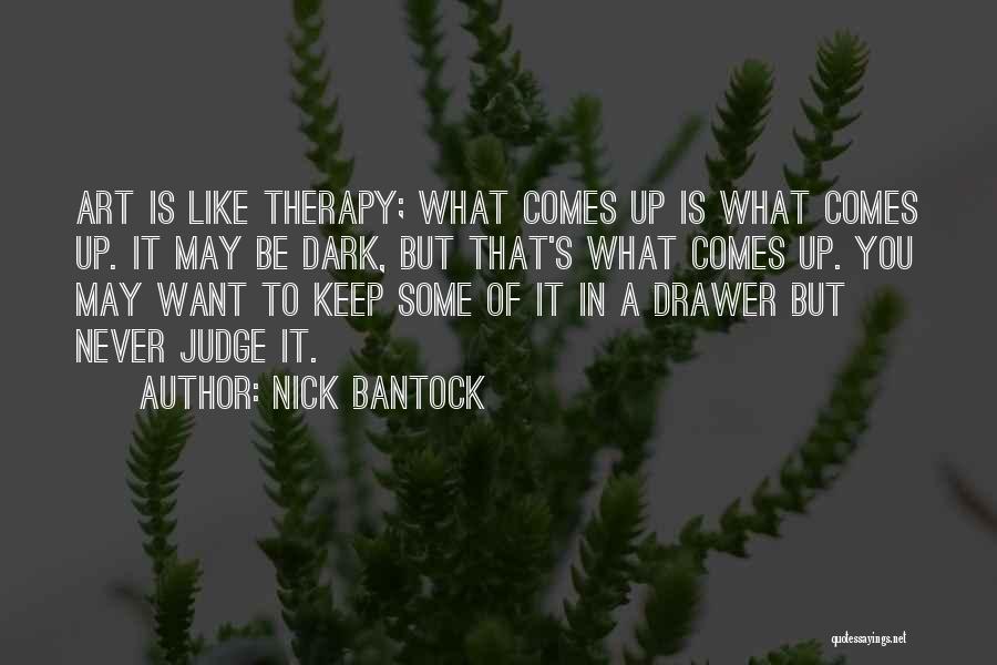 Nick Bantock Quotes: Art Is Like Therapy; What Comes Up Is What Comes Up. It May Be Dark, But That's What Comes Up.
