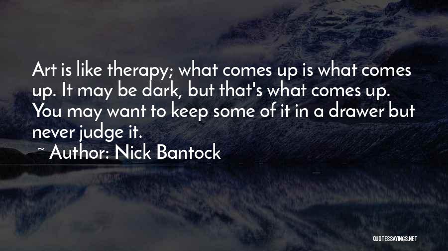 Nick Bantock Quotes: Art Is Like Therapy; What Comes Up Is What Comes Up. It May Be Dark, But That's What Comes Up.