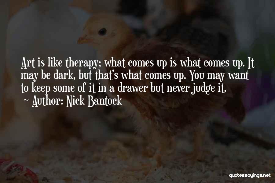 Nick Bantock Quotes: Art Is Like Therapy; What Comes Up Is What Comes Up. It May Be Dark, But That's What Comes Up.