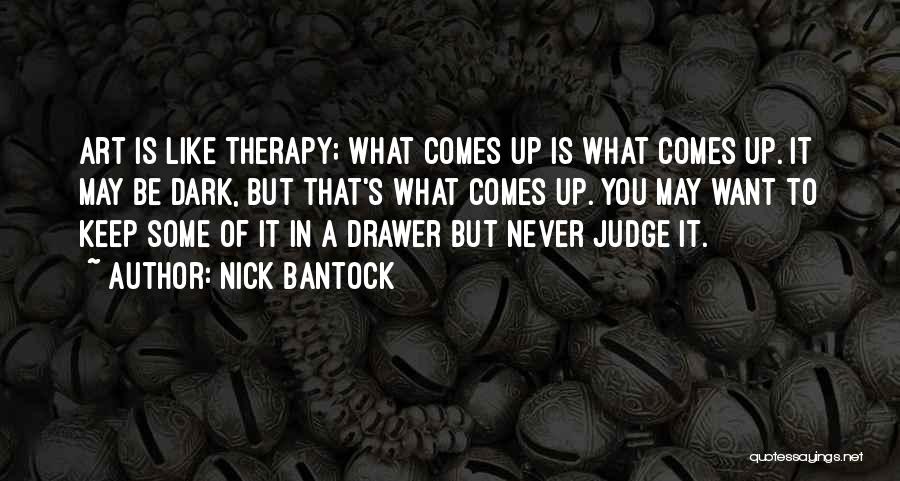 Nick Bantock Quotes: Art Is Like Therapy; What Comes Up Is What Comes Up. It May Be Dark, But That's What Comes Up.