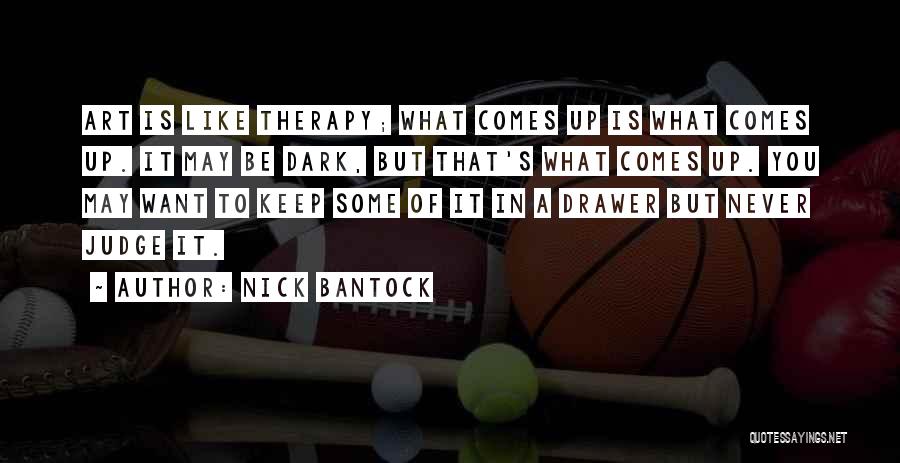 Nick Bantock Quotes: Art Is Like Therapy; What Comes Up Is What Comes Up. It May Be Dark, But That's What Comes Up.