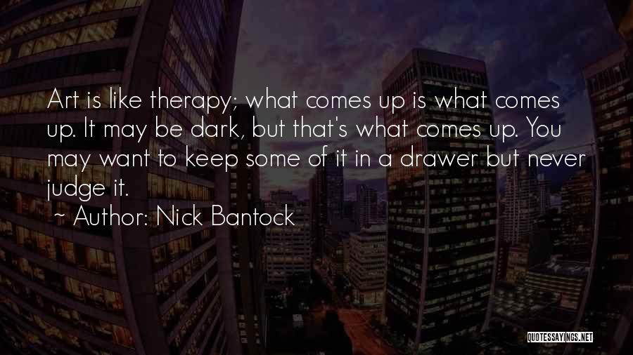 Nick Bantock Quotes: Art Is Like Therapy; What Comes Up Is What Comes Up. It May Be Dark, But That's What Comes Up.