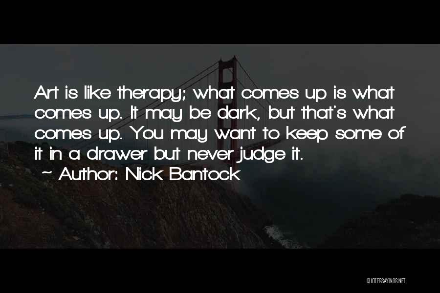 Nick Bantock Quotes: Art Is Like Therapy; What Comes Up Is What Comes Up. It May Be Dark, But That's What Comes Up.