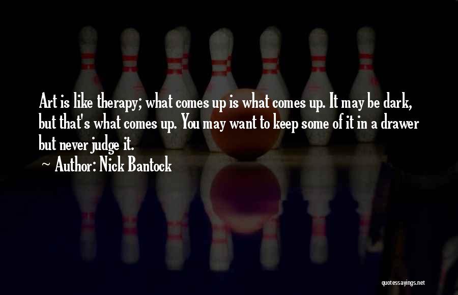 Nick Bantock Quotes: Art Is Like Therapy; What Comes Up Is What Comes Up. It May Be Dark, But That's What Comes Up.