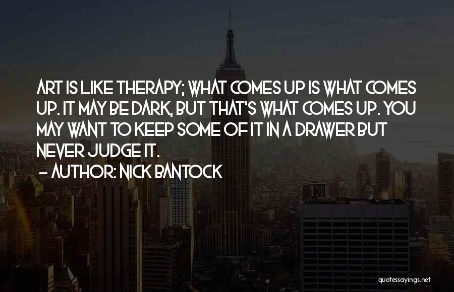 Nick Bantock Quotes: Art Is Like Therapy; What Comes Up Is What Comes Up. It May Be Dark, But That's What Comes Up.