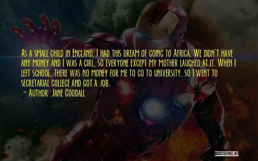 Jane Goodall Quotes: As A Small Child In England, I Had This Dream Of Going To Africa. We Didn't Have Any Money And