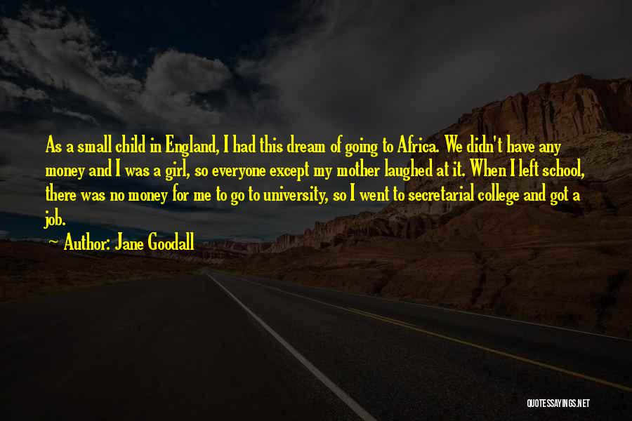 Jane Goodall Quotes: As A Small Child In England, I Had This Dream Of Going To Africa. We Didn't Have Any Money And