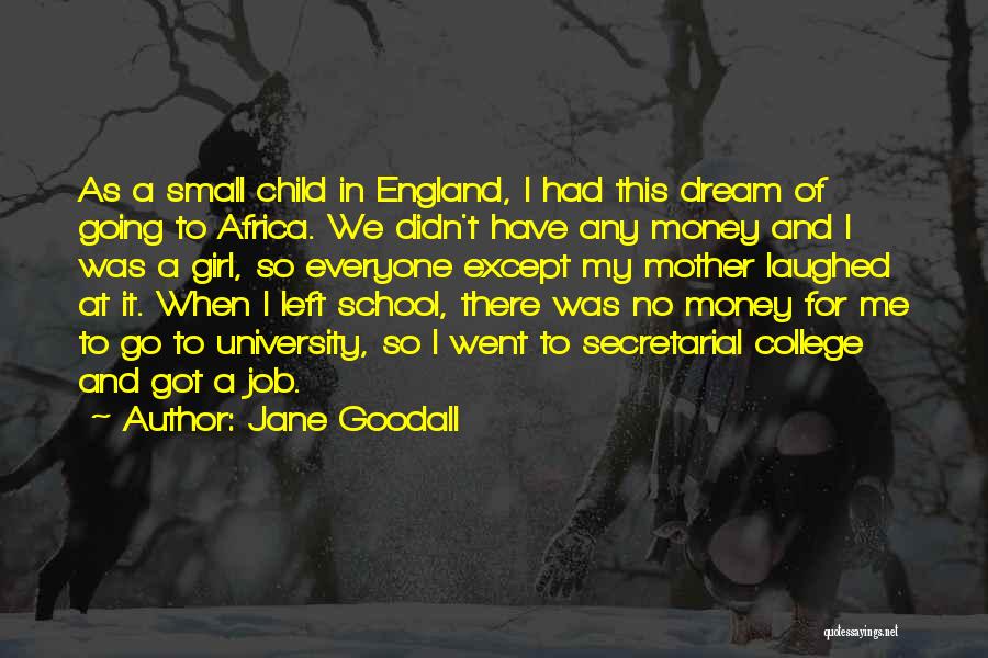 Jane Goodall Quotes: As A Small Child In England, I Had This Dream Of Going To Africa. We Didn't Have Any Money And