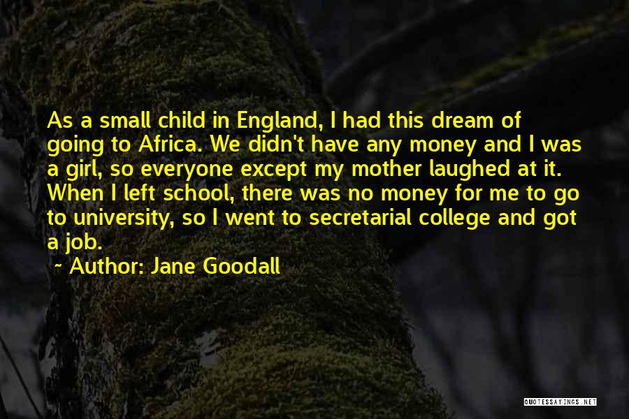 Jane Goodall Quotes: As A Small Child In England, I Had This Dream Of Going To Africa. We Didn't Have Any Money And