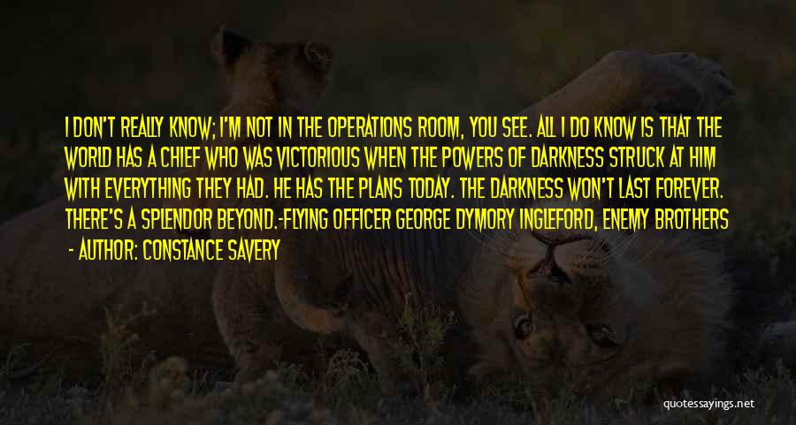 Constance Savery Quotes: I Don't Really Know; I'm Not In The Operations Room, You See. All I Do Know Is That The World