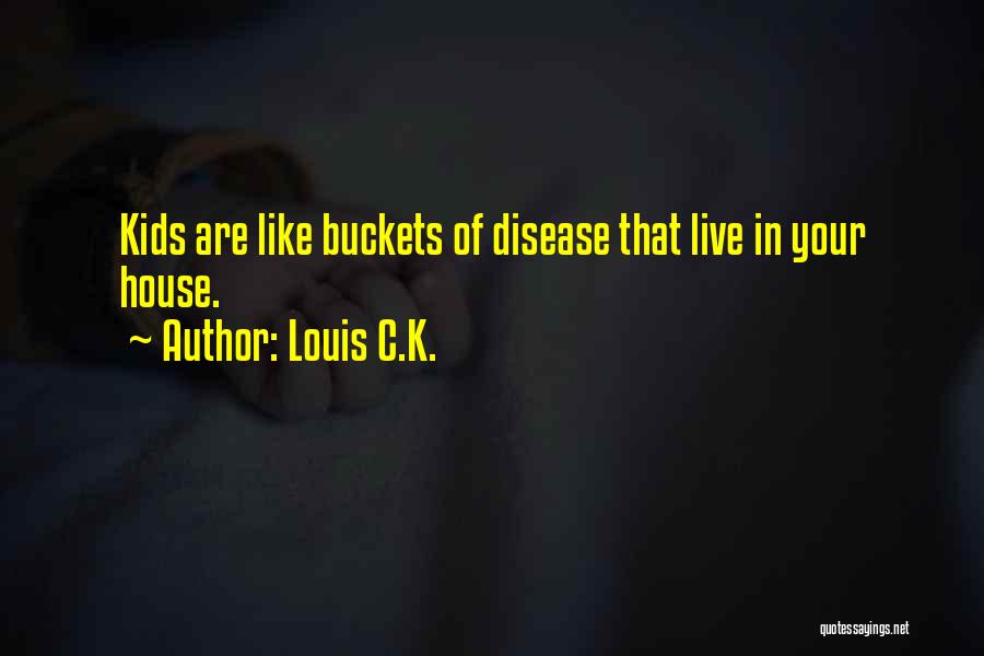 Louis C.K. Quotes: Kids Are Like Buckets Of Disease That Live In Your House.