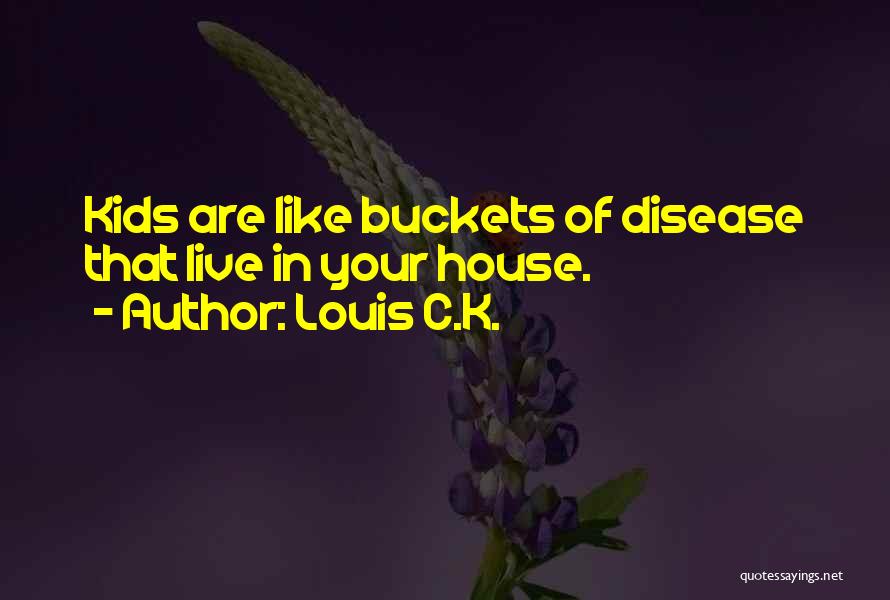 Louis C.K. Quotes: Kids Are Like Buckets Of Disease That Live In Your House.