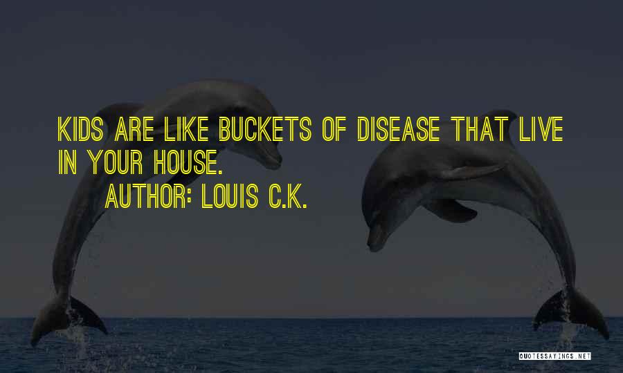 Louis C.K. Quotes: Kids Are Like Buckets Of Disease That Live In Your House.