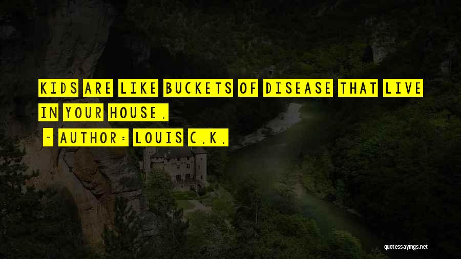 Louis C.K. Quotes: Kids Are Like Buckets Of Disease That Live In Your House.