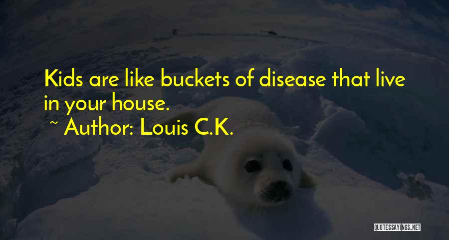Louis C.K. Quotes: Kids Are Like Buckets Of Disease That Live In Your House.