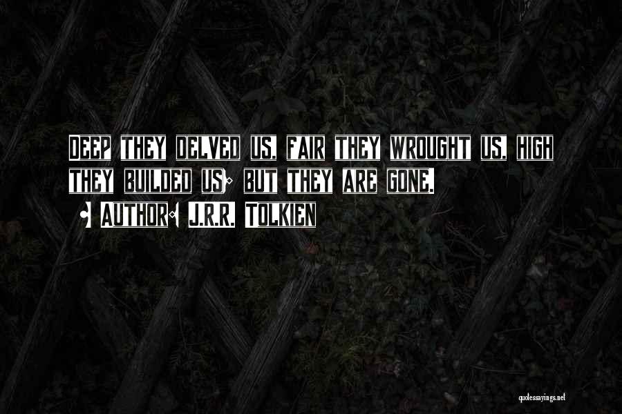 J.R.R. Tolkien Quotes: Deep They Delved Us, Fair They Wrought Us, High They Builded Us; But They Are Gone.