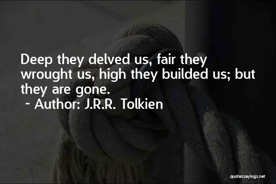 J.R.R. Tolkien Quotes: Deep They Delved Us, Fair They Wrought Us, High They Builded Us; But They Are Gone.