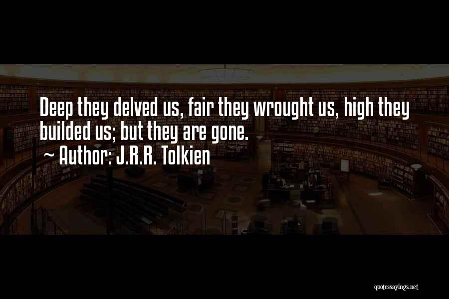 J.R.R. Tolkien Quotes: Deep They Delved Us, Fair They Wrought Us, High They Builded Us; But They Are Gone.