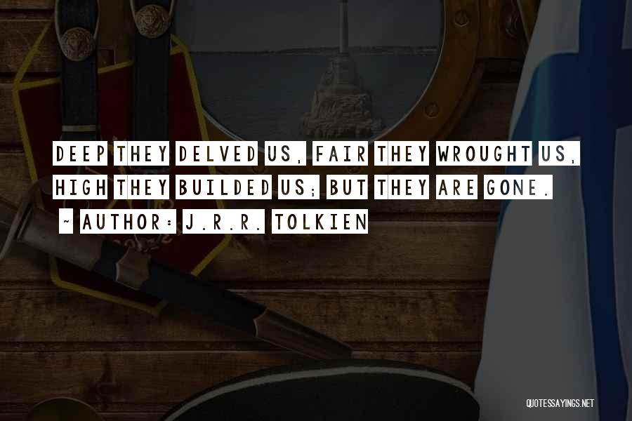 J.R.R. Tolkien Quotes: Deep They Delved Us, Fair They Wrought Us, High They Builded Us; But They Are Gone.