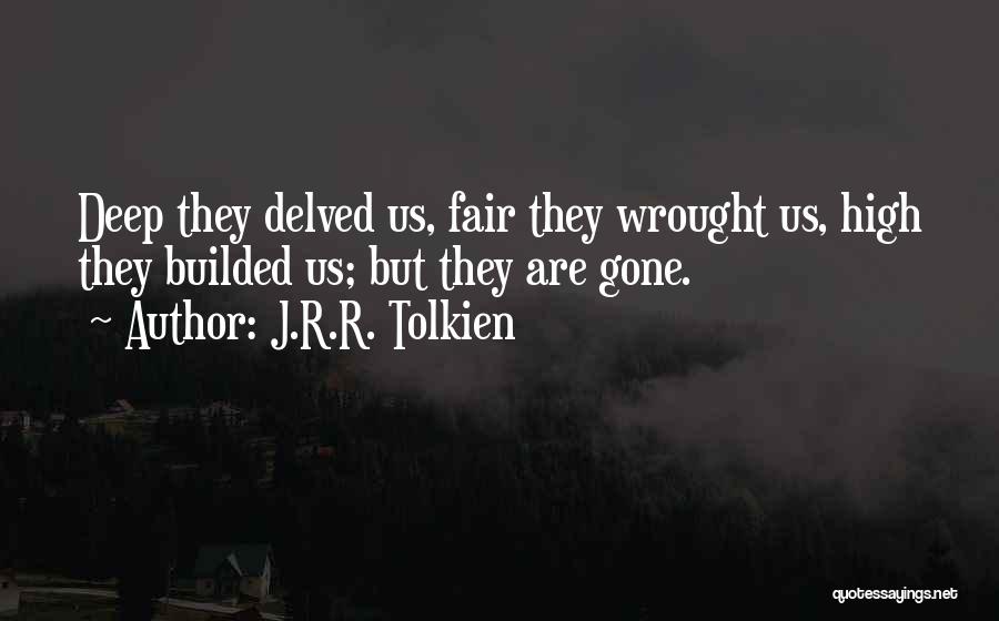 J.R.R. Tolkien Quotes: Deep They Delved Us, Fair They Wrought Us, High They Builded Us; But They Are Gone.