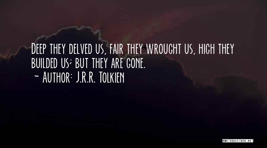J.R.R. Tolkien Quotes: Deep They Delved Us, Fair They Wrought Us, High They Builded Us; But They Are Gone.
