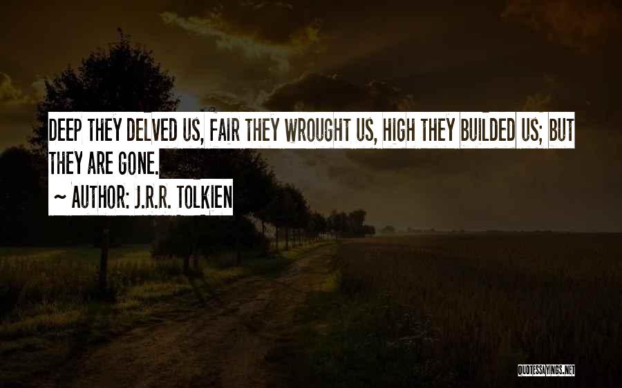 J.R.R. Tolkien Quotes: Deep They Delved Us, Fair They Wrought Us, High They Builded Us; But They Are Gone.