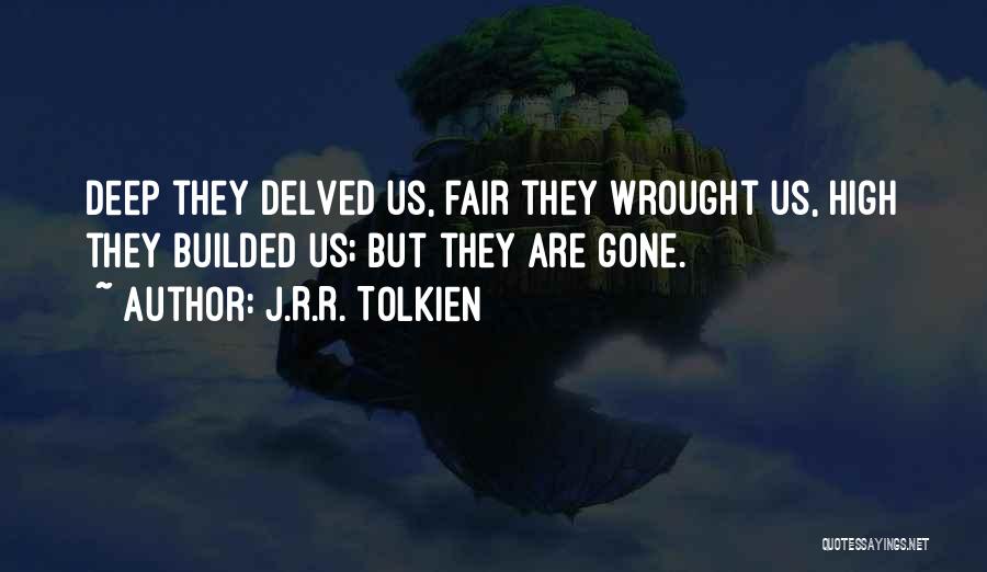 J.R.R. Tolkien Quotes: Deep They Delved Us, Fair They Wrought Us, High They Builded Us; But They Are Gone.