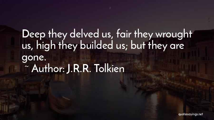 J.R.R. Tolkien Quotes: Deep They Delved Us, Fair They Wrought Us, High They Builded Us; But They Are Gone.