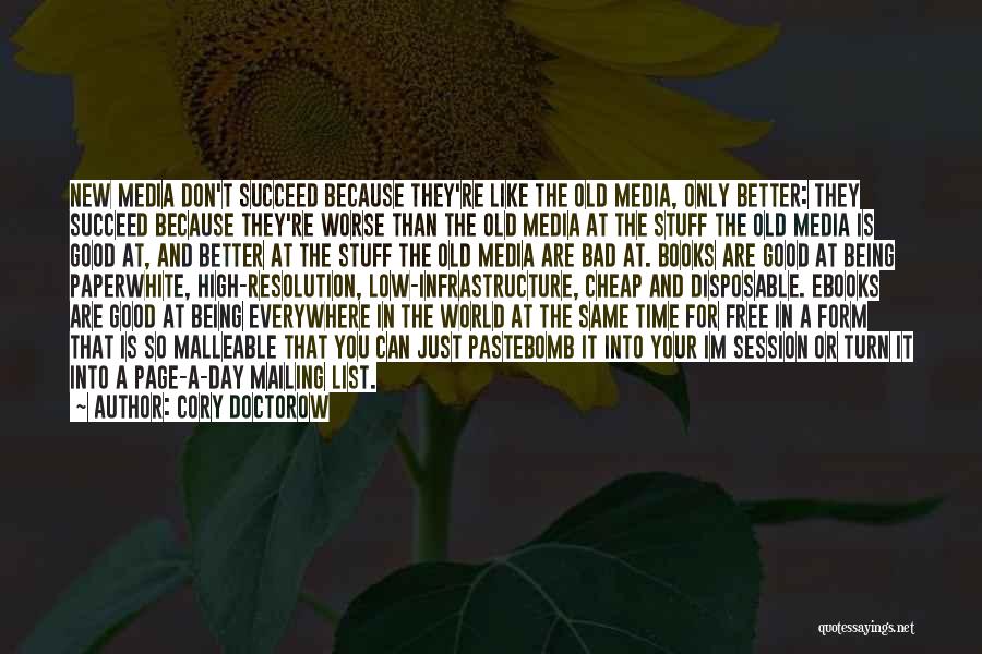 Cory Doctorow Quotes: New Media Don't Succeed Because They're Like The Old Media, Only Better: They Succeed Because They're Worse Than The Old