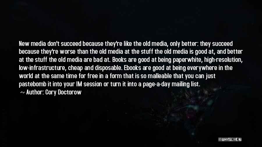 Cory Doctorow Quotes: New Media Don't Succeed Because They're Like The Old Media, Only Better: They Succeed Because They're Worse Than The Old