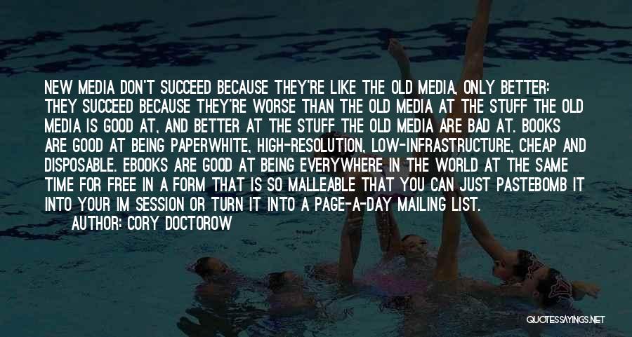 Cory Doctorow Quotes: New Media Don't Succeed Because They're Like The Old Media, Only Better: They Succeed Because They're Worse Than The Old