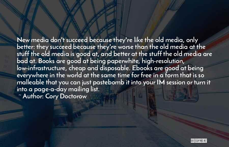 Cory Doctorow Quotes: New Media Don't Succeed Because They're Like The Old Media, Only Better: They Succeed Because They're Worse Than The Old